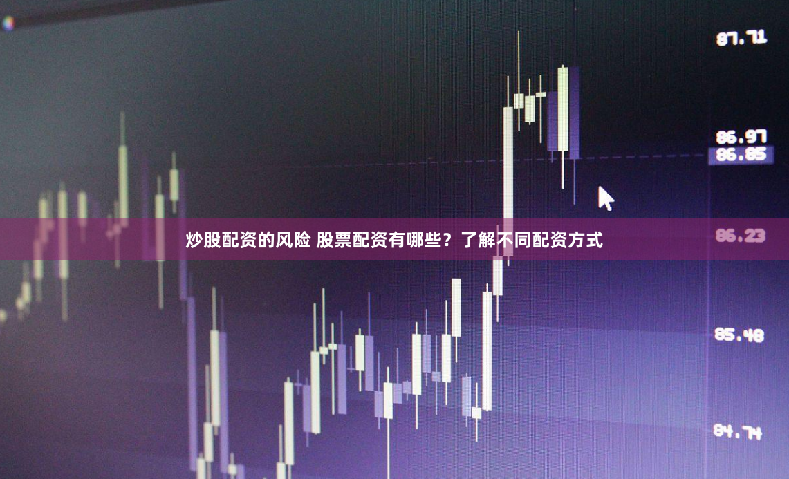 炒股配资的风险 股票配资有哪些？了解不同配资方式