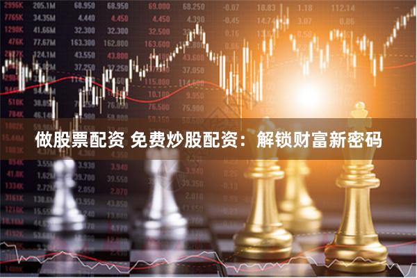 做股票配资 免费炒股配资：解锁财富新密码
