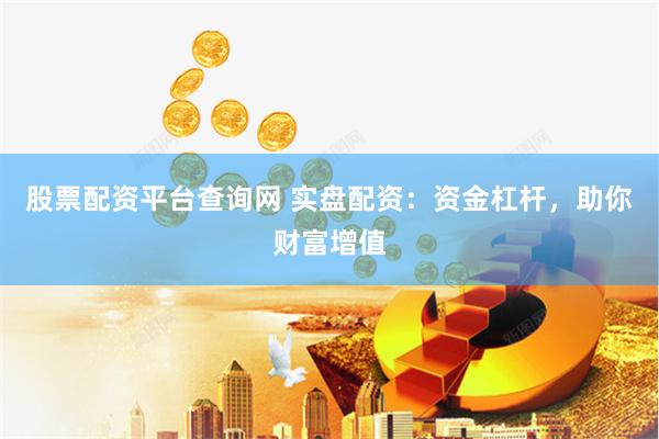 股票配资平台查询网 实盘配资：资金杠杆，助你财富增值
