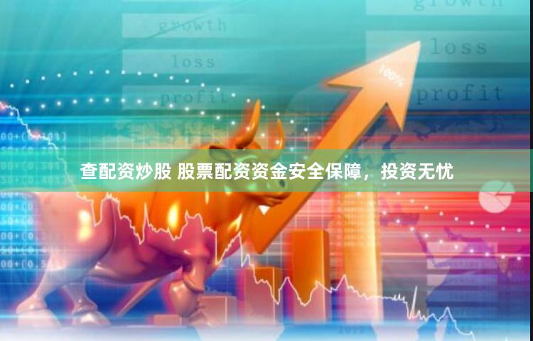 查配资炒股 股票配资资金安全保障，投资无忧