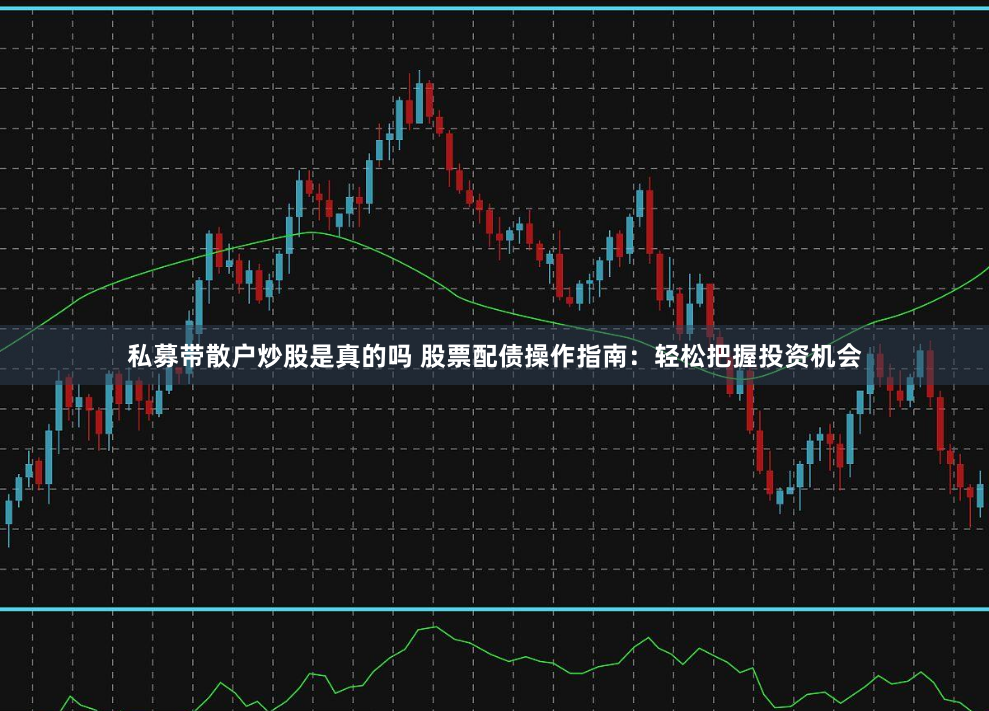 私募带散户炒股是真的吗 股票配债操作指南：轻松把握投资机会