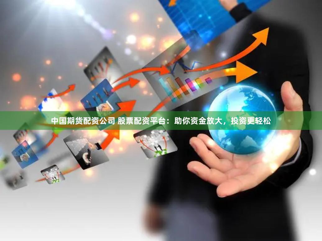 中国期货配资公司 股票配资平台：助你资金放大，投资更轻松