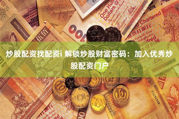 炒股配资找配资i 解锁炒股财富密码：加入优秀炒股配资门户