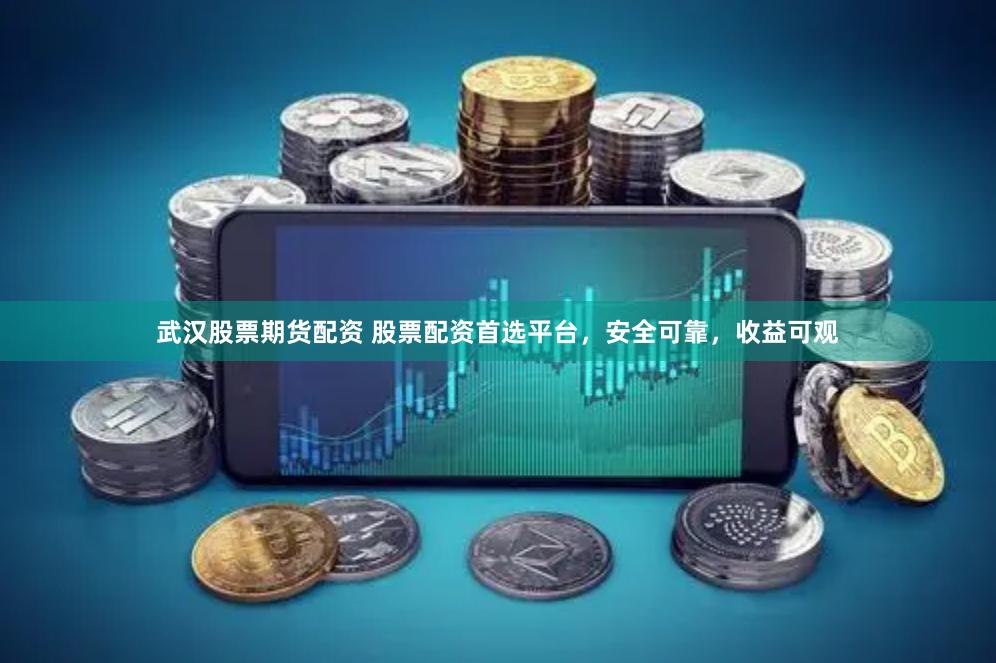 武汉股票期货配资 股票配资首选平台，安全可靠，收益可观