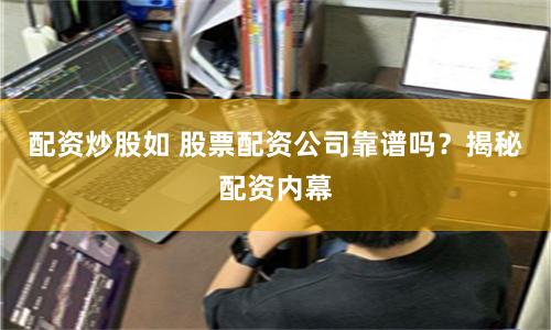 配资炒股如 股票配资公司靠谱吗？揭秘配资内幕