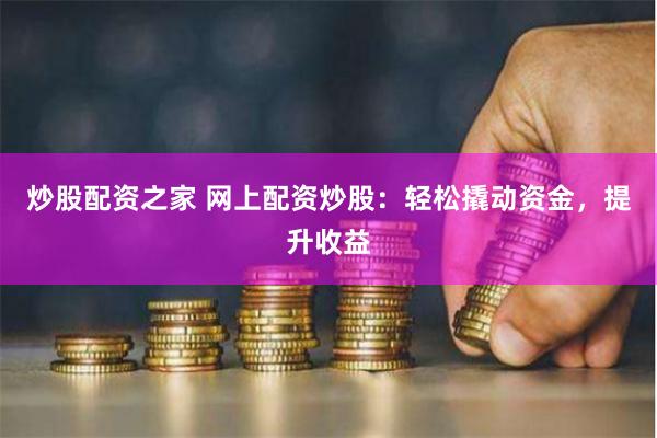 炒股配资之家 网上配资炒股：轻松撬动资金，提升收益