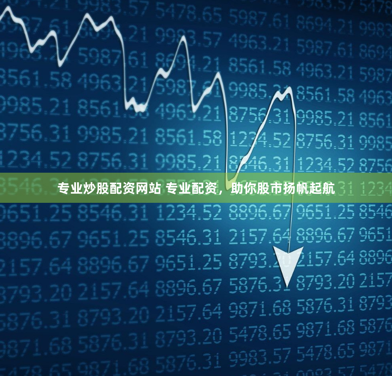 专业炒股配资网站 专业配资，助你股市扬帆起航
