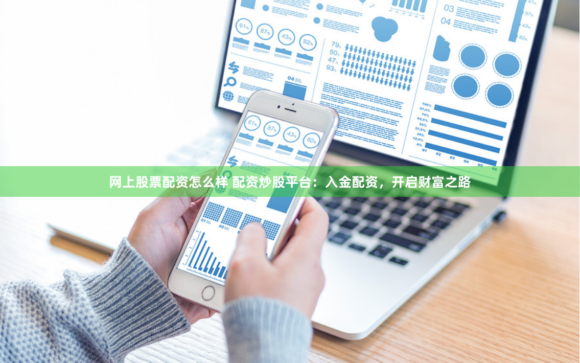 网上股票配资怎么样 配资炒股平台：入金配资，开启财富之路