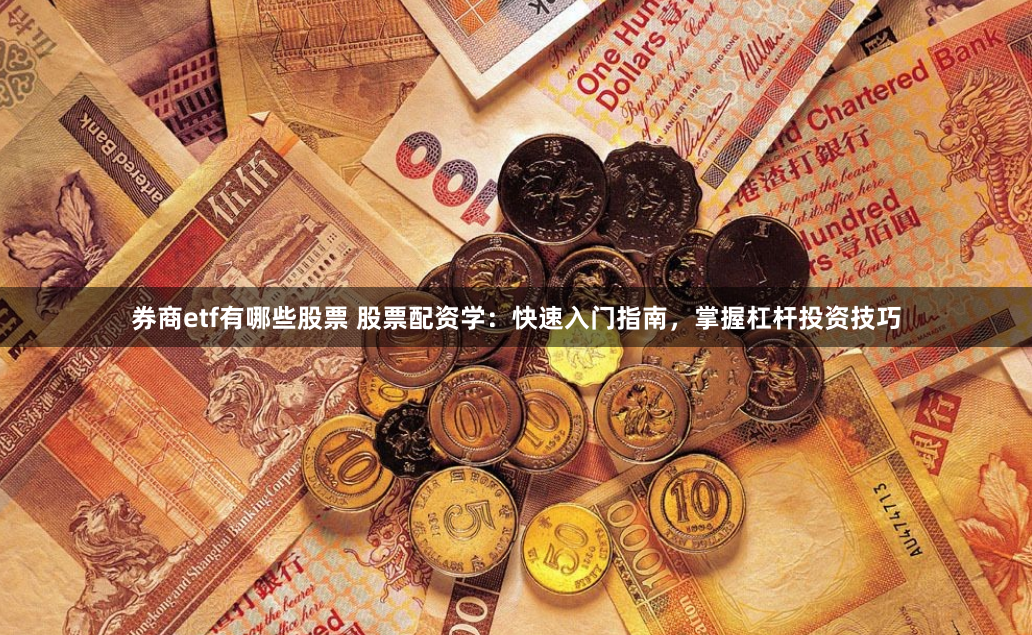 券商etf有哪些股票 股票配资学：快速入门指南，掌握杠杆投资技巧
