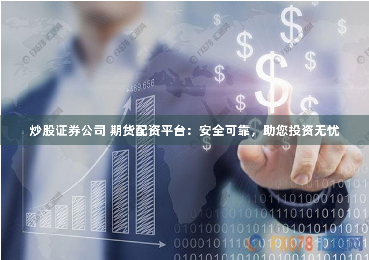 炒股证券公司 期货配资平台：安全可靠，助您投资无忧