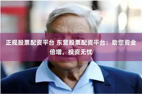 正规股票配资平台 东营股票配资平台：助您资金倍增，投资无忧