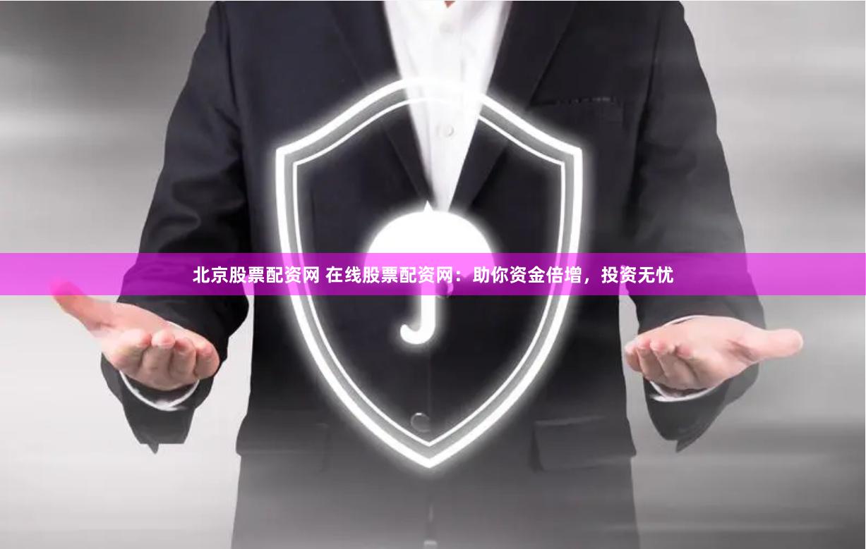 北京股票配资网 在线股票配资网：助你资金倍增，投资无忧