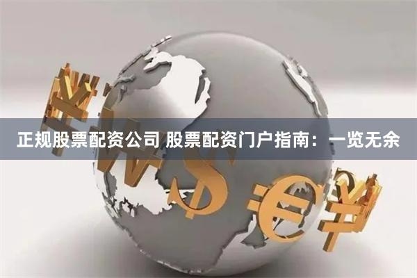 正规股票配资公司 股票配资门户指南：一览无余