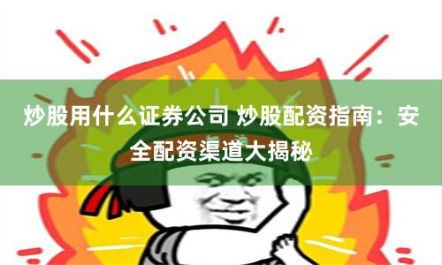 炒股用什么证券公司 炒股配资指南：安全配资渠道大揭秘