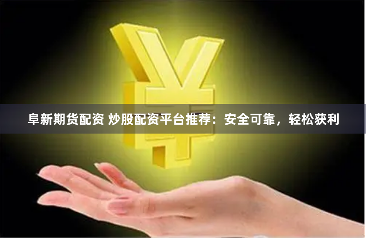 阜新期货配资 炒股配资平台推荐：安全可靠，轻松获利