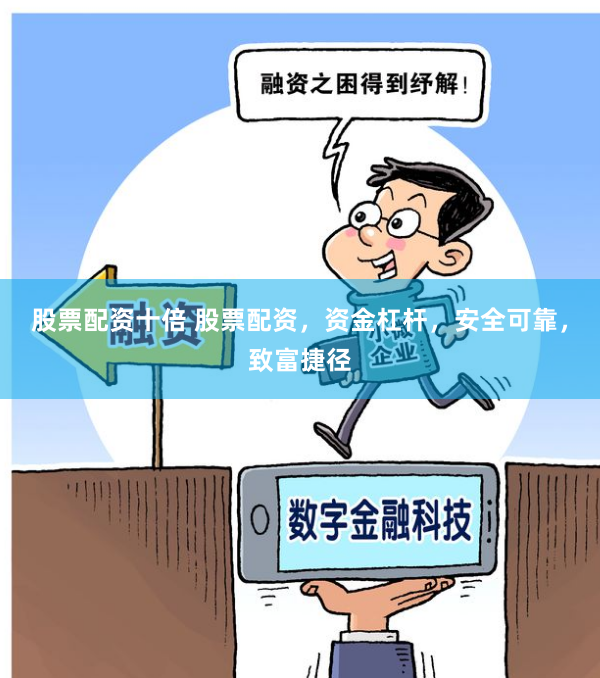 股票配资十倍 股票配资，资金杠杆，安全可靠，致富捷径