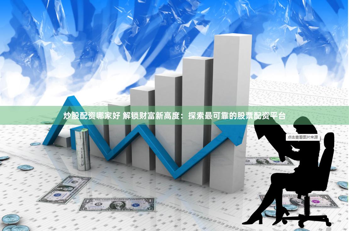 炒股配资哪家好 解锁财富新高度：探索最可靠的股票配资平台