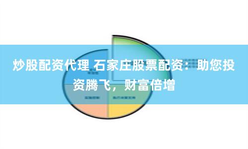 炒股配资代理 石家庄股票配资：助您投资腾飞，财富倍增
