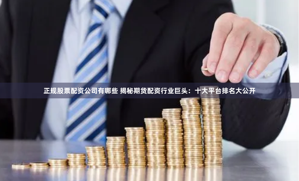正规股票配资公司有哪些 揭秘期货配资行业巨头：十大平台排名大公开