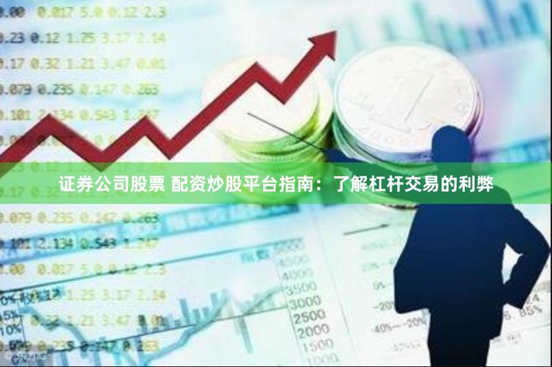 证券公司股票 配资炒股平台指南：了解杠杆交易的利弊