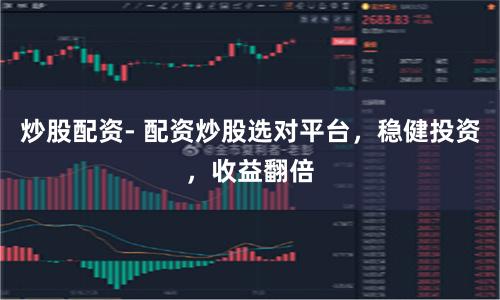 炒股配资- 配资炒股选对平台，稳健投资，收益翻倍