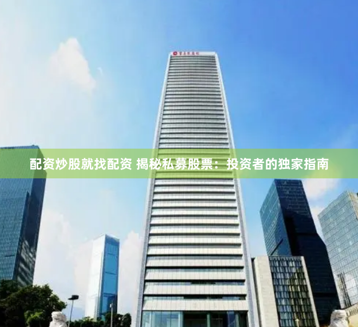 配资炒股就找配资 揭秘私募股票：投资者的独家指南
