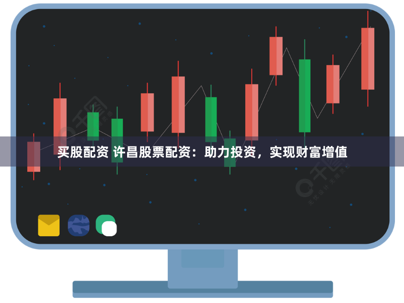 买股配资 许昌股票配资：助力投资，实现财富增值