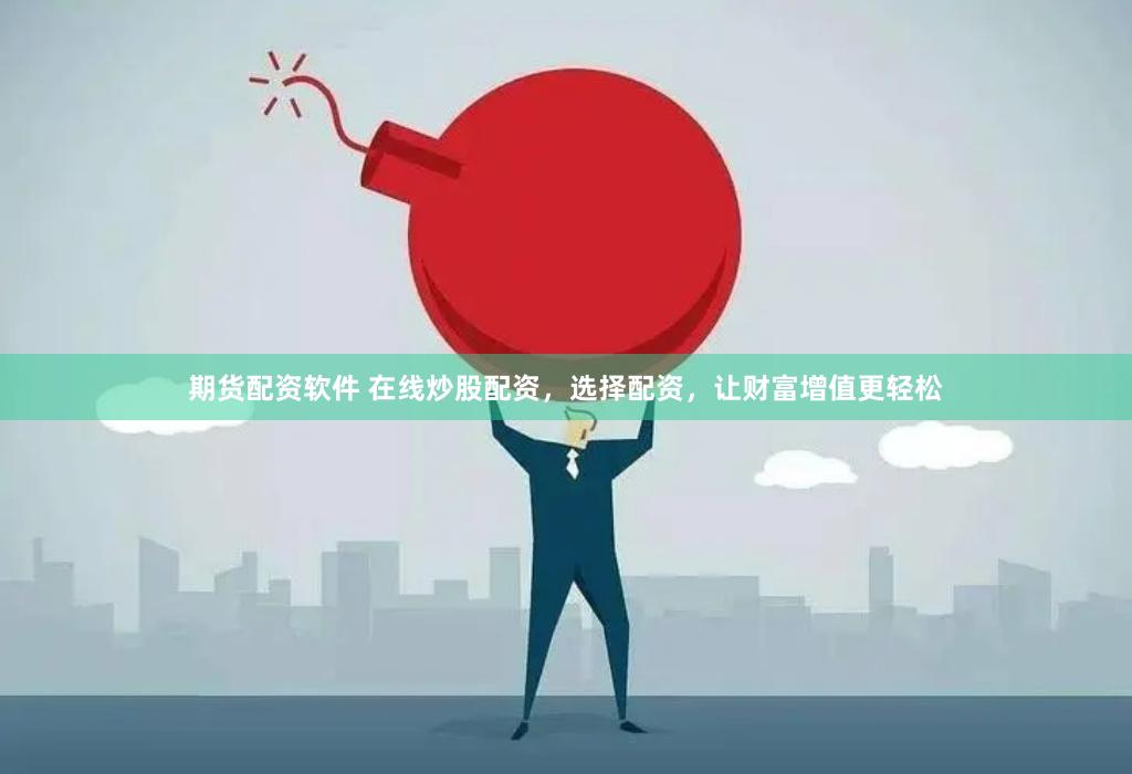 期货配资软件 在线炒股配资，选择配资，让财富增值更轻松