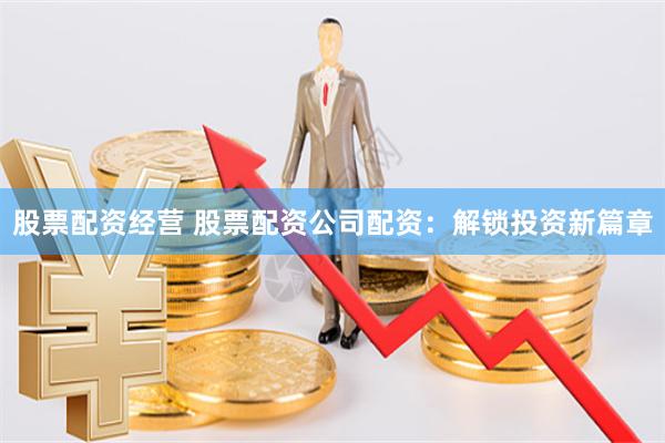 股票配资经营 股票配资公司配资：解锁投资新篇章