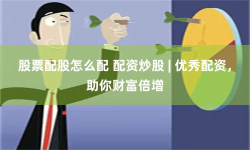 股票配股怎么配 配资炒股 | 优秀配资，助你财富倍增