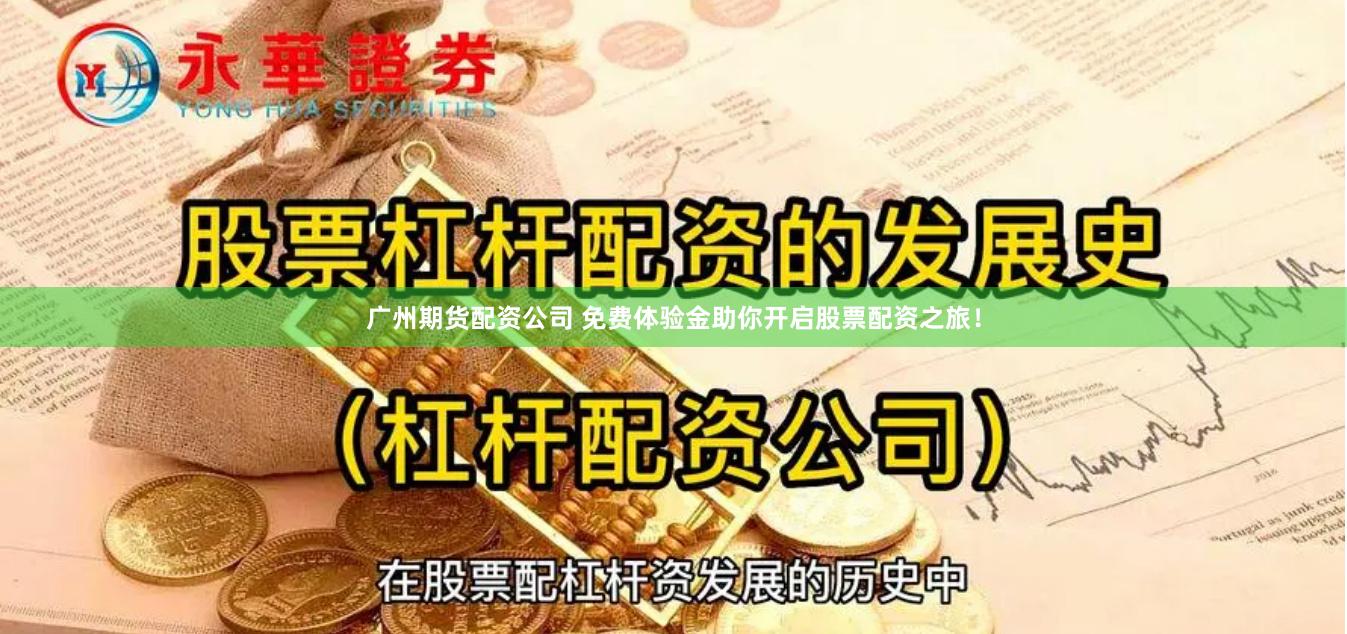 广州期货配资公司 免费体验金助你开启股票配资之旅！