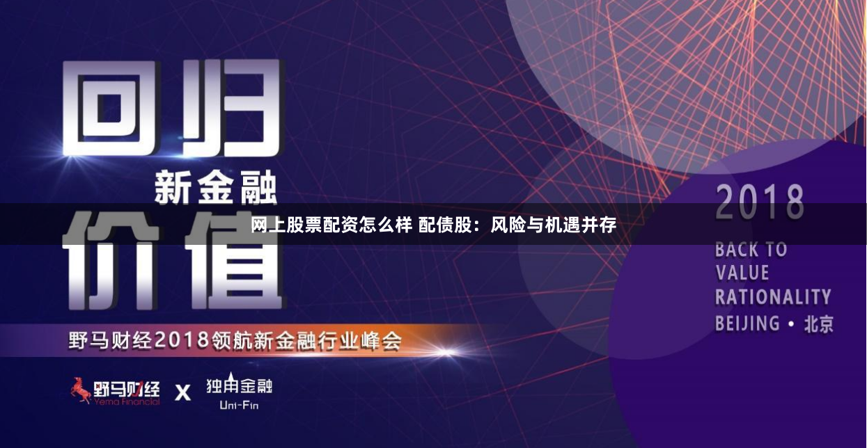 网上股票配资怎么样 配债股：风险与机遇并存