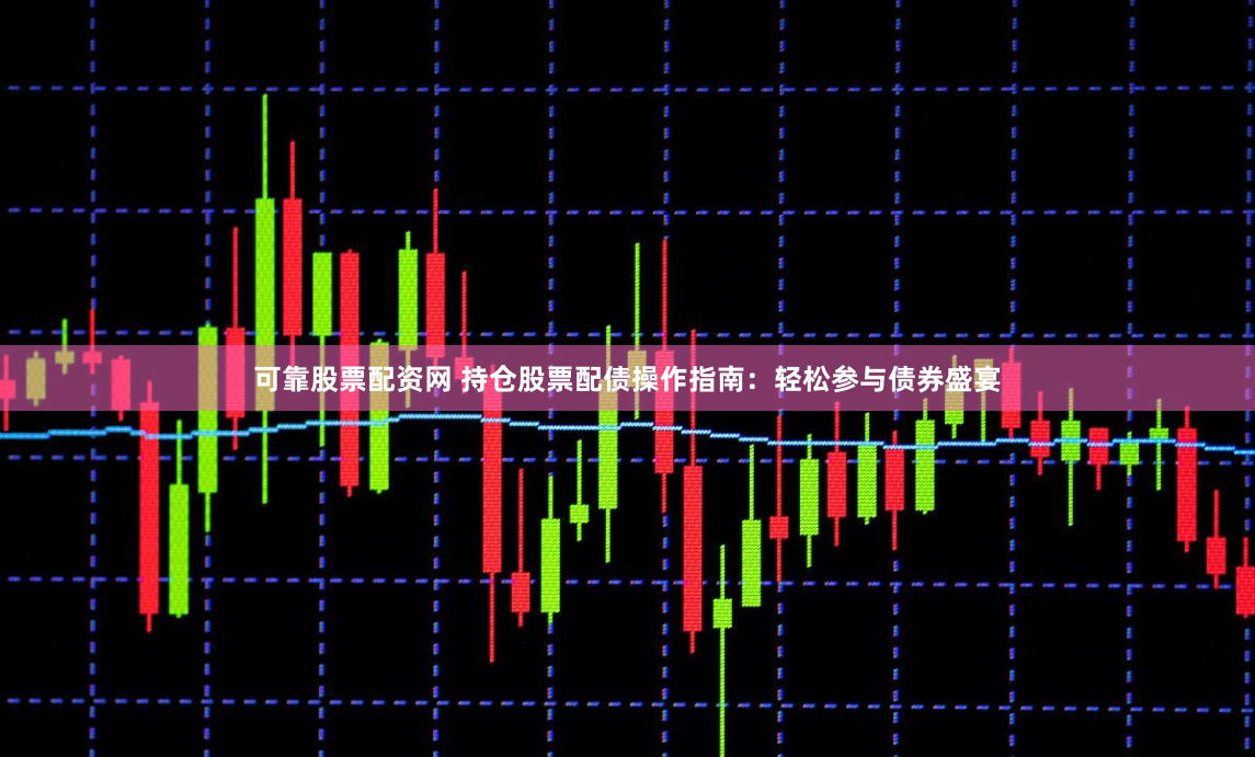 可靠股票配资网 持仓股票配债操作指南：轻松参与债券盛宴