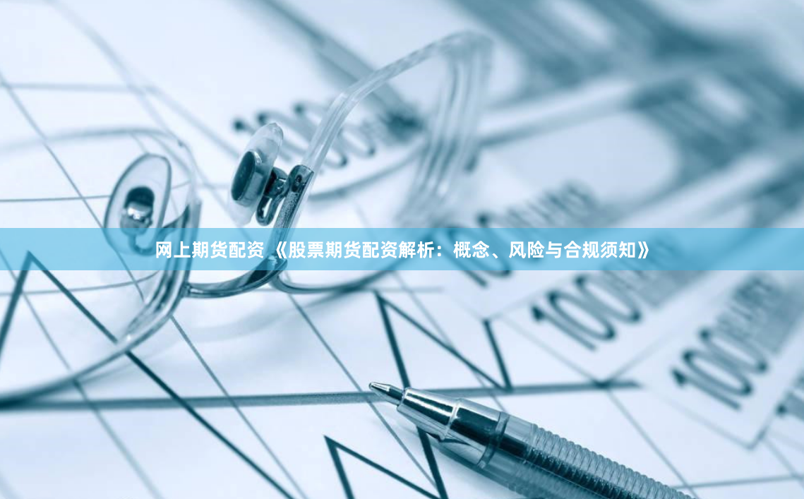网上期货配资 《股票期货配资解析：概念、风险与合规须知》
