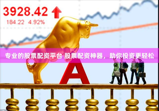 专业的股票配资平台 股票配资神器，助你投资更轻松