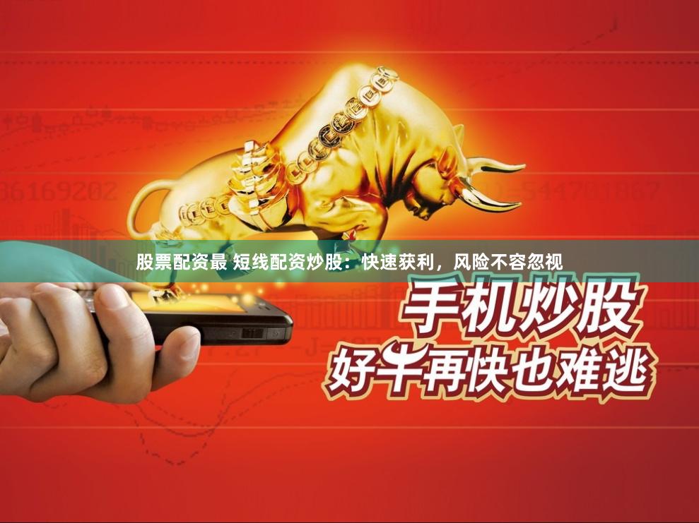 股票配资最 短线配资炒股：快速获利，风险不容忽视