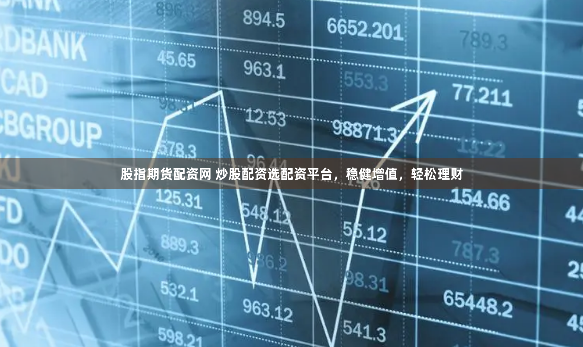 股指期货配资网 炒股配资选配资平台，稳健增值，轻松理财