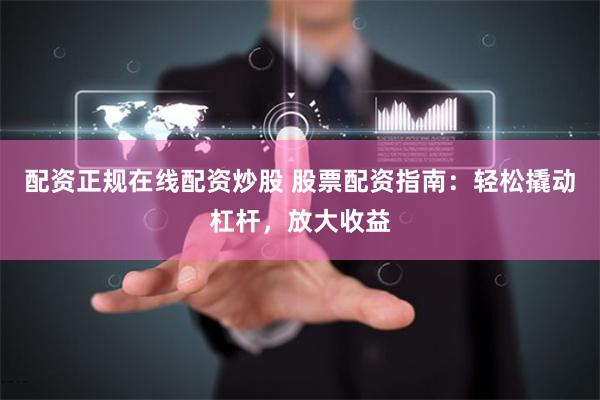 配资正规在线配资炒股 股票配资指南：轻松撬动杠杆，放大收益