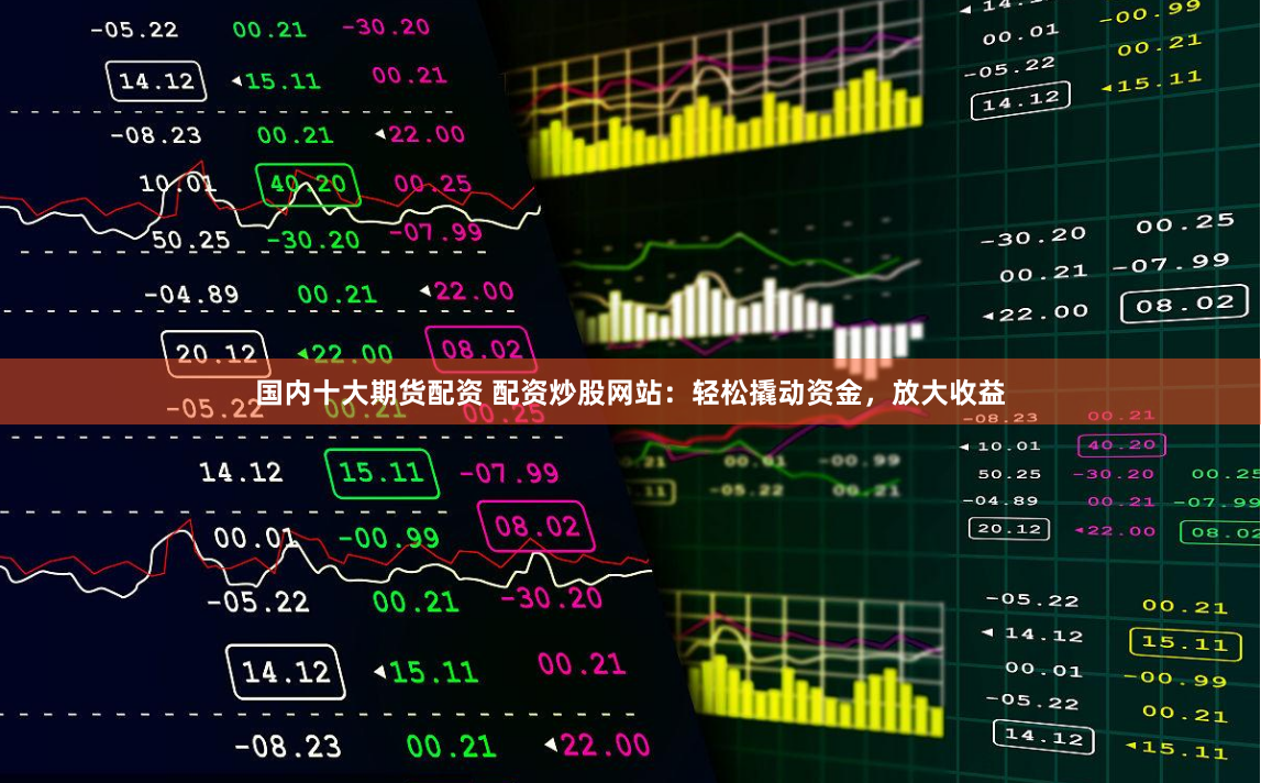 国内十大期货配资 配资炒股网站：轻松撬动资金，放大收益