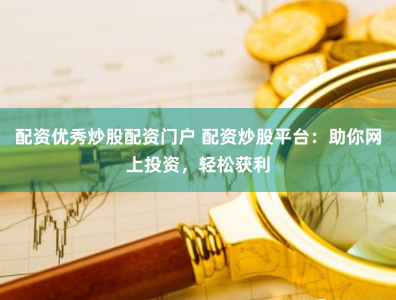 配资优秀炒股配资门户 配资炒股平台：助你网上投资，轻松获利
