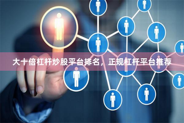 大十倍杠杆炒股平台排名，正规杠杆平台推荐