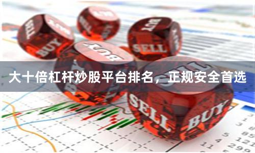 大十倍杠杆炒股平台排名，正规安全首选