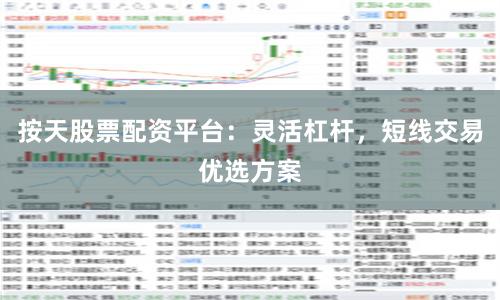 按天股票配资平台：灵活杠杆，短线交易优选方案
