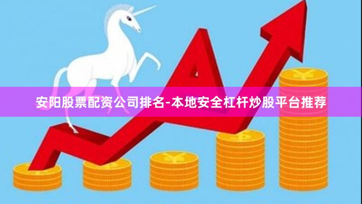 安阳股票配资公司排名-本地安全杠杆炒股平台推荐