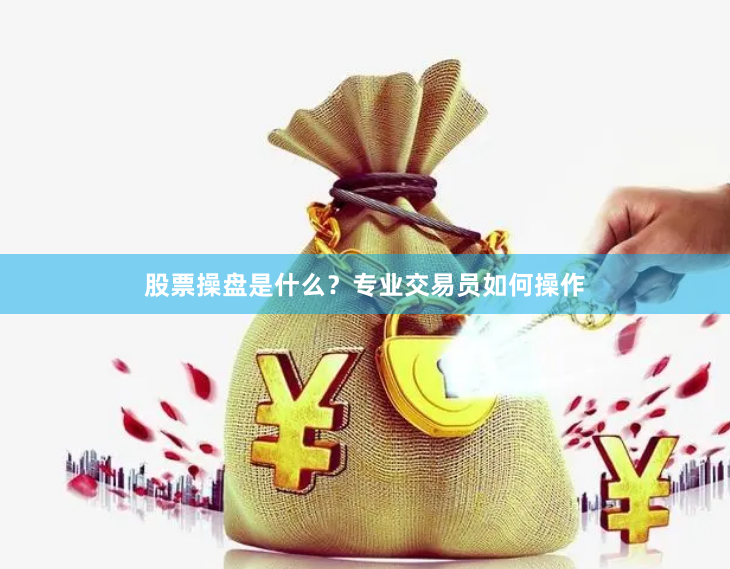 股票操盘是什么？专业交易员如何操作