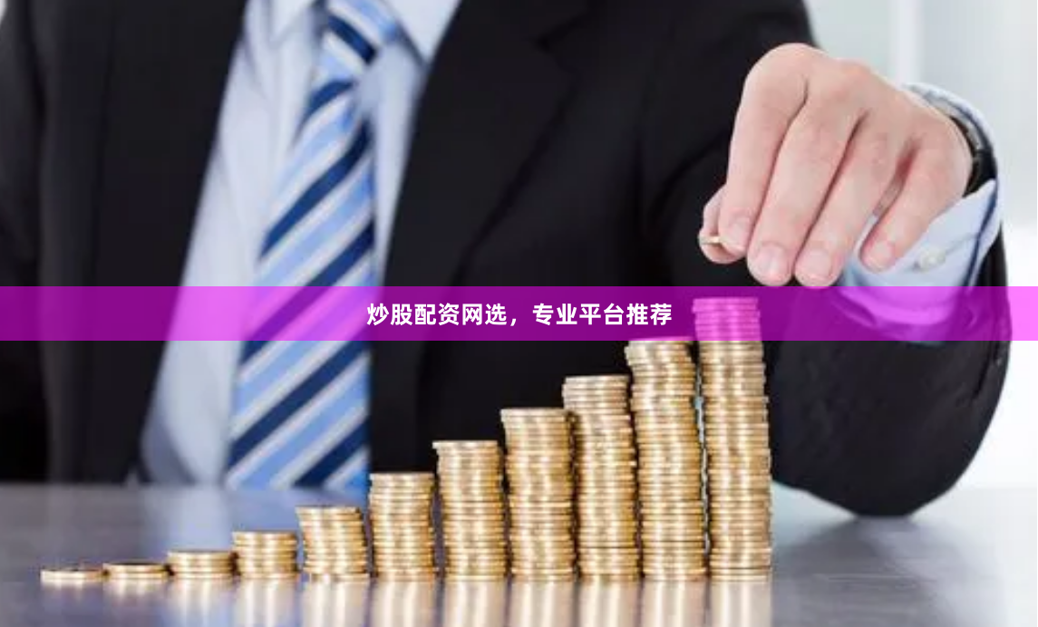 炒股配资网选，专业平台推荐