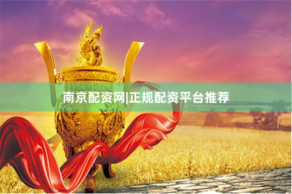 南京配资网|正规配资平台推荐