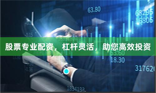 股票专业配资,杠杆灵活,助您高效投资