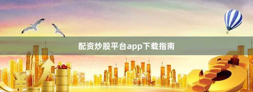 配资炒股平台app下载指南