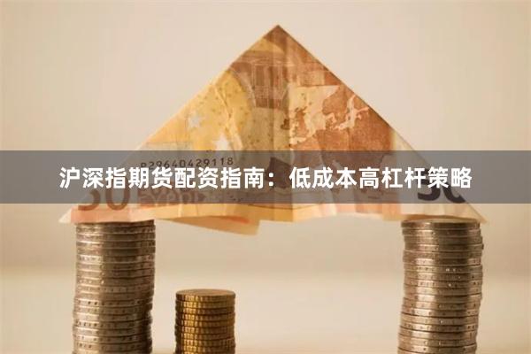 沪深指期货配资指南：低成本高杠杆策略